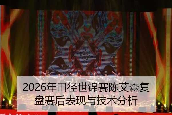 2026年田径世锦赛陈艾森复盘赛后表现与技术分析