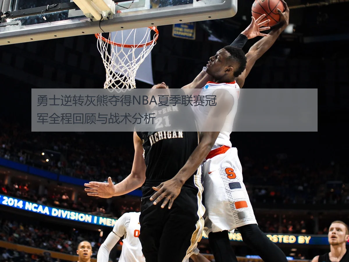 勇士逆转灰熊夺得NBA夏季联赛冠军全程回顾与战术分析