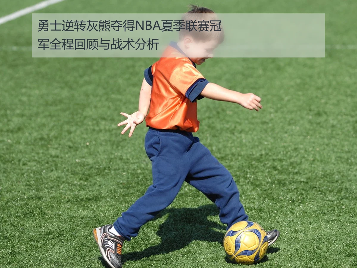 勇士逆转灰熊夺得NBA夏季联赛冠军全程回顾与战术分析