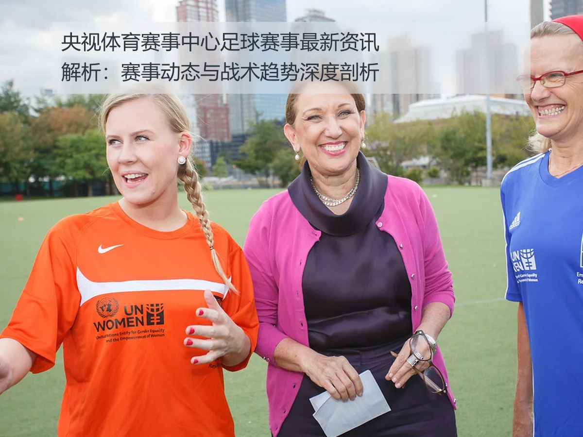 央视体育赛事中心足球赛事最新资讯解析：赛事动态与战术趋势深度剖析