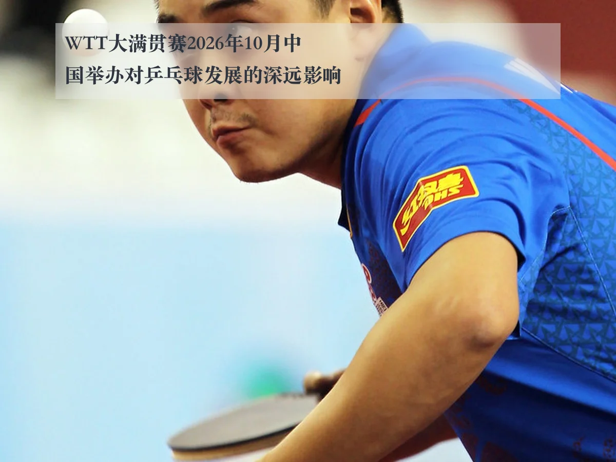 WTT大满贯赛2026年10月中国举办对乒乓球发展的深远影响