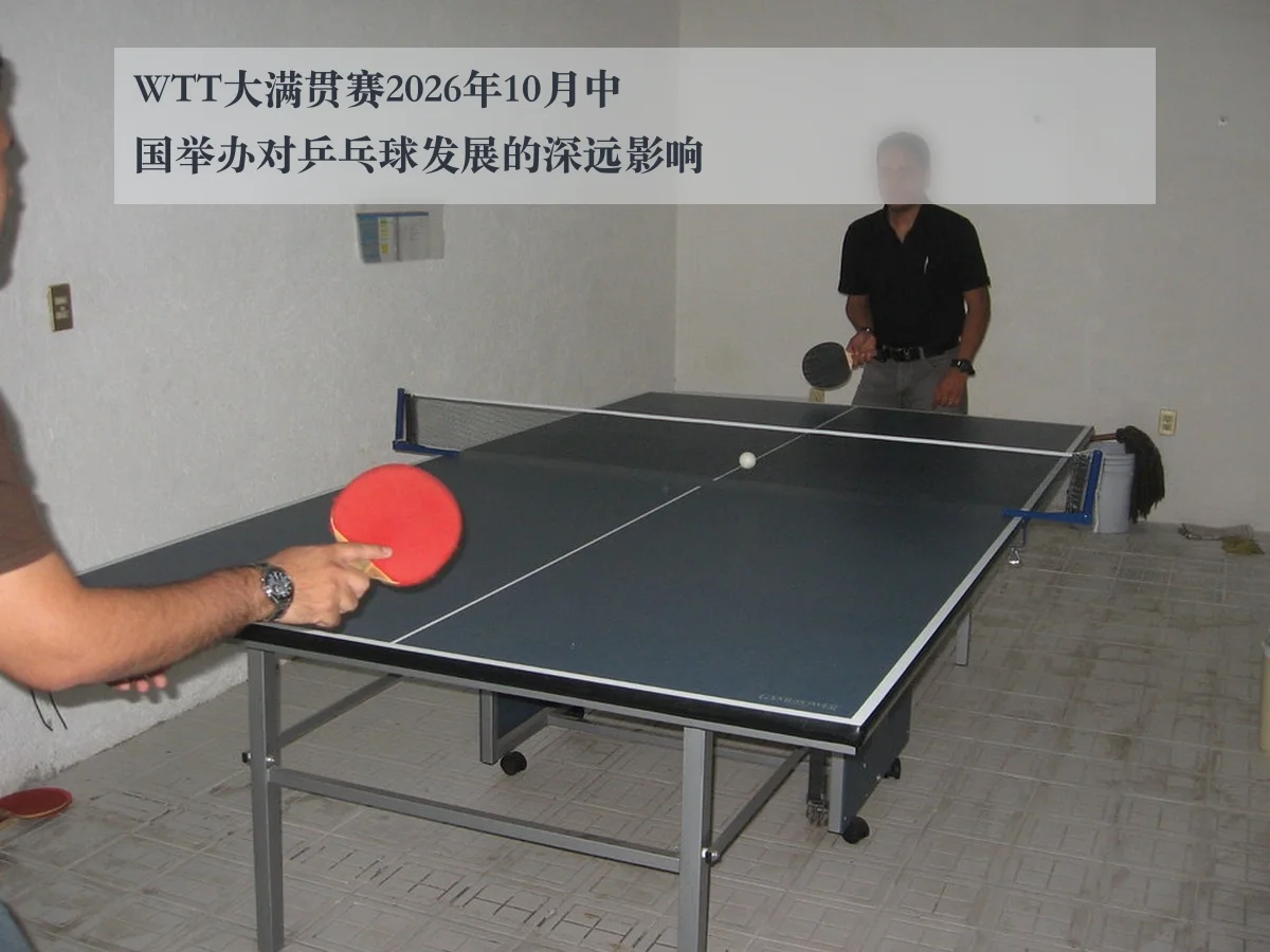 WTT大满贯赛2026年10月中国举办对乒乓球发展的深远影响